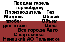 Продам газель термобудку › Производитель ­ Газ › Модель ­ 33 022 › Общий пробег ­ 78 000 › Объем двигателя ­ 2 300 › Цена ­ 80 000 - Все города Авто » Спецтехника   . Ненецкий АО,Тельвиска с.